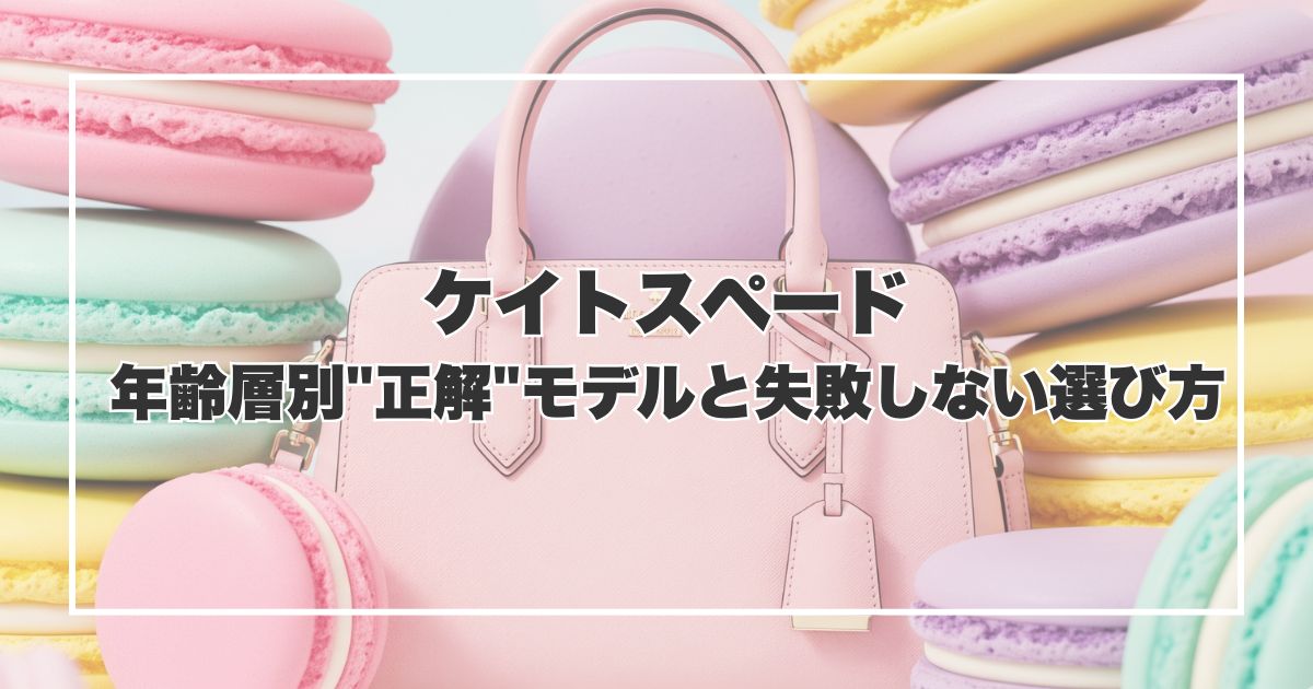 ケイトスペードのバッグ、年齢層別"正解"モデルと失敗しない選び方【結論：何歳でも持てます】