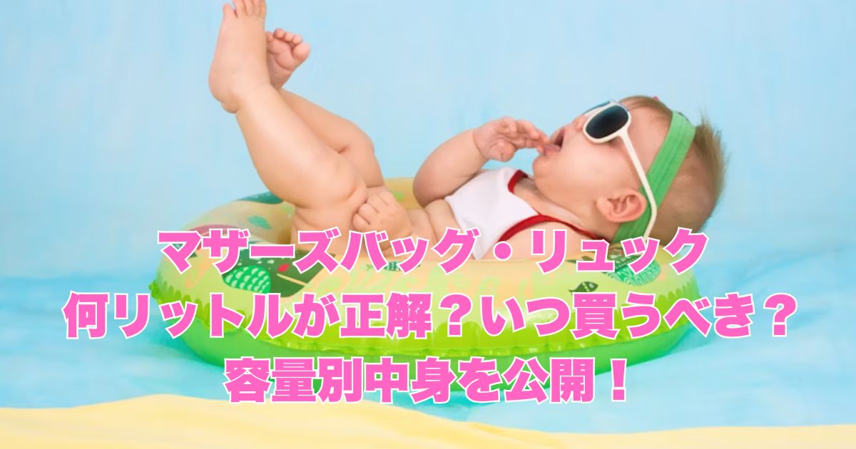 マザーズバッグ・リュックは何リットルが正解？いつ買うべき？容量別中身を公開！