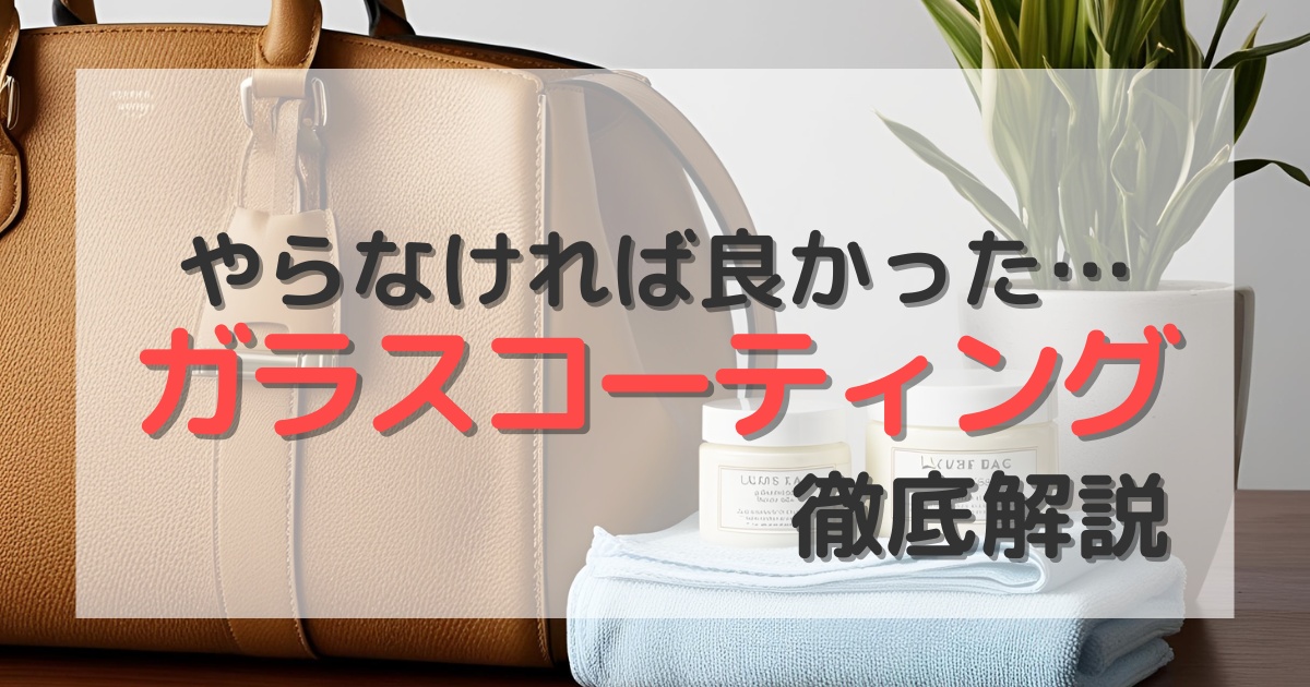 バッグのガラスコーティングのデメリットを徹底解説｜ハイブランド・革製品には不向き？