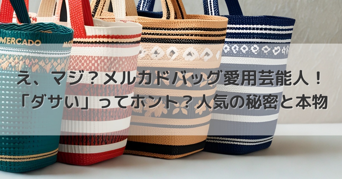 え、マジ？メルカドバッグ愛用芸能人！「ダサい」ってホント？人気の秘密と本物