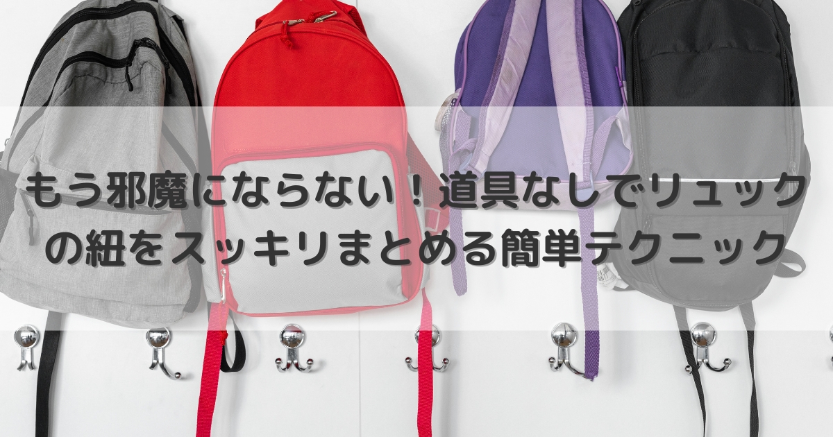 もう邪魔にならない！道具なしでリュックの紐をスッキリまとめる簡単テクニック