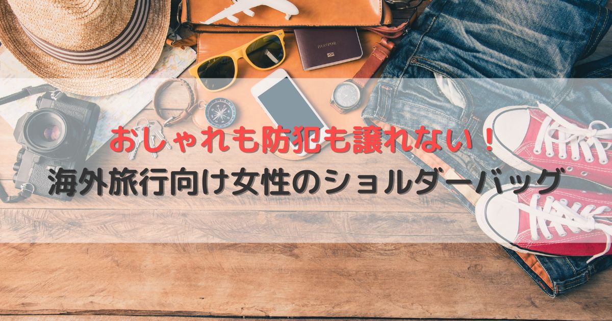 おしゃれも防犯も譲れない！海外旅行向け女性のショルダーバッグ｜選び方