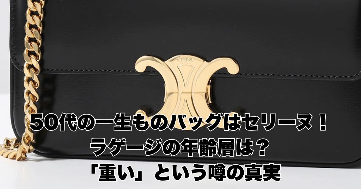 50代の一生ものバッグはセリーヌ！ラゲージの年齢層と「重い」という噂の真実