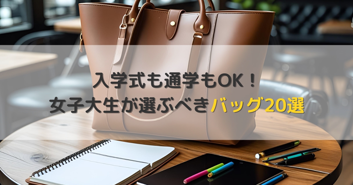 入学式も通学もOK！女子大生が選ぶべきバッグ20選｜色・素材・ブランド完全ガイド