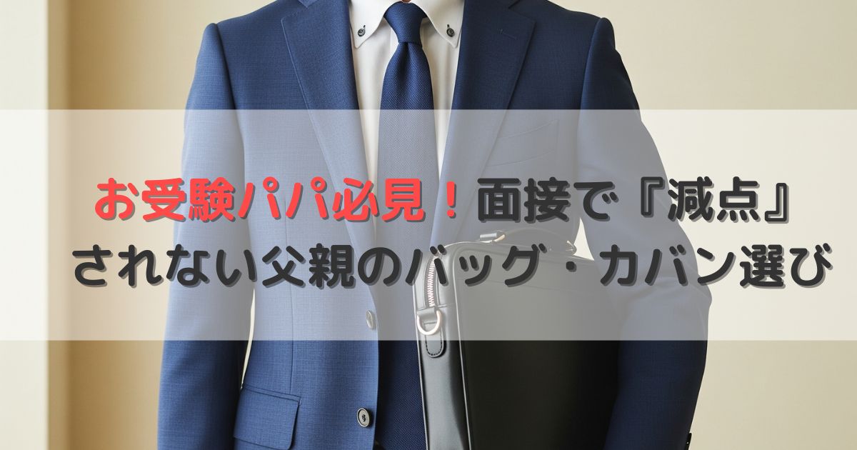 お受験パパ必見！面接で『減点』されない父親のバッグ・カバン選び
