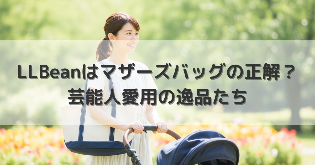 LLBeanはマザーズバッグの正解？芸能人愛用の逸品たち