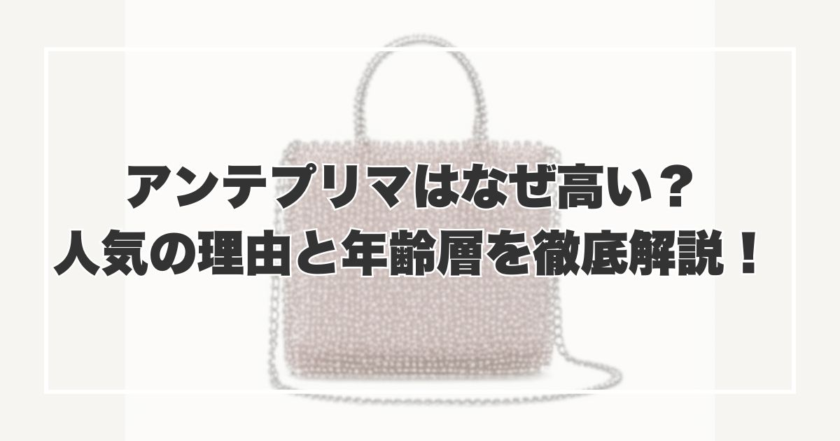 アンテプリマはなぜ高い？人気の理由と年齢層を徹底解説！【購入後に後悔しないために】