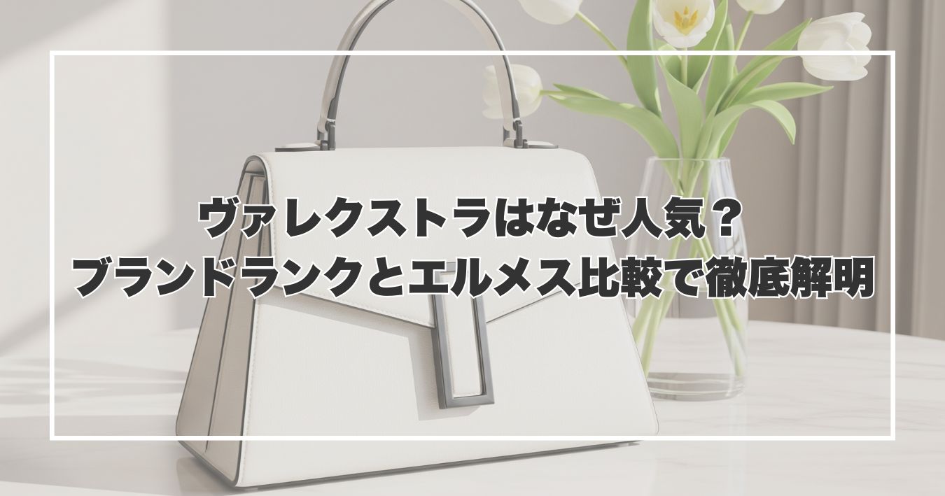 ヴァレクストラはなぜ人気？ブランドランクとエルメス比較で徹底解明