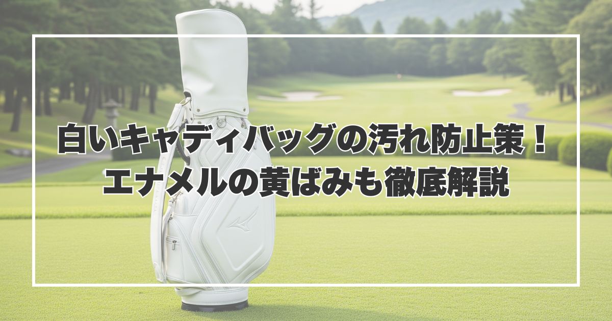 白いキャディバッグの汚れ防止策！エナメルの黄ばみも徹底解説