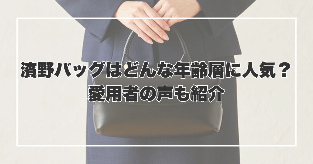 濱野バッグはどんな年齢層に人気？愛用者の声も紹介