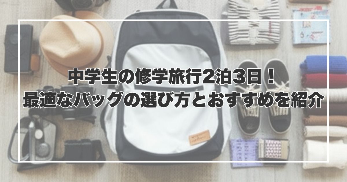 中学生の修学旅行2泊3日！最適なバッグの選び方とおすすめを紹介