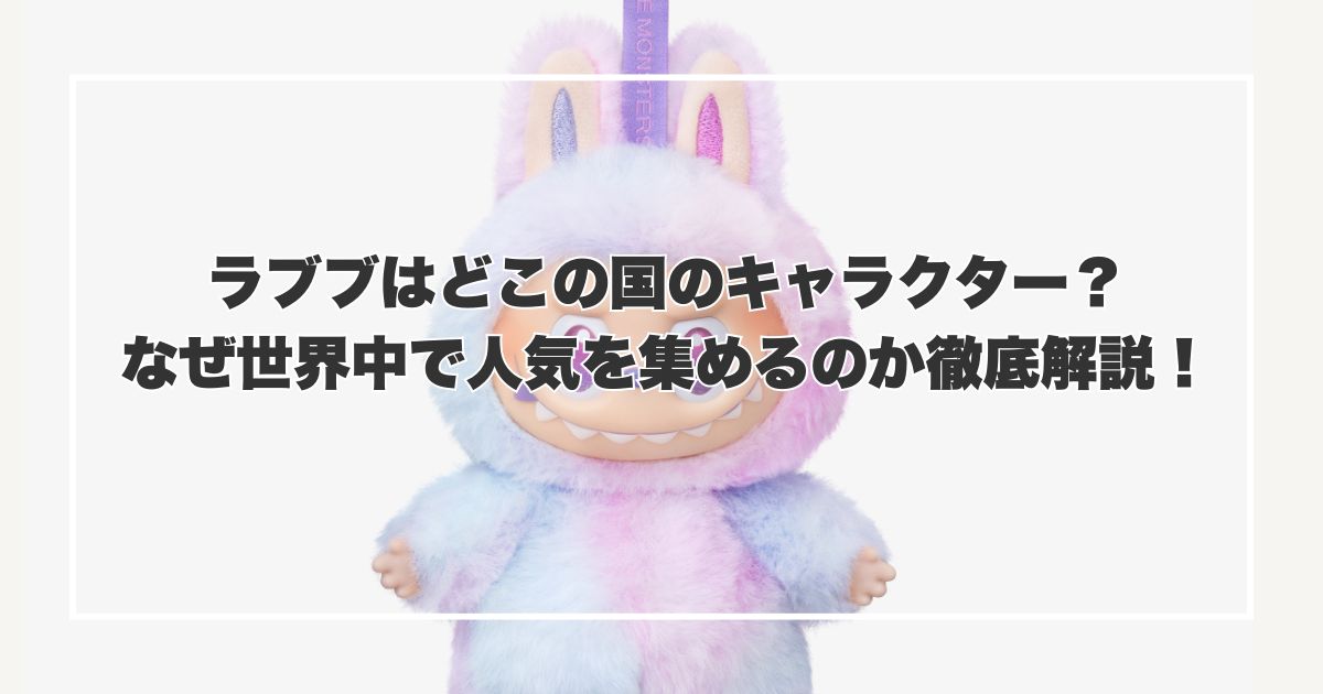 バッグに付けたい！ラブブはどこの国のキャラクター？なぜ世界中で人気を集めるのか徹底解説！