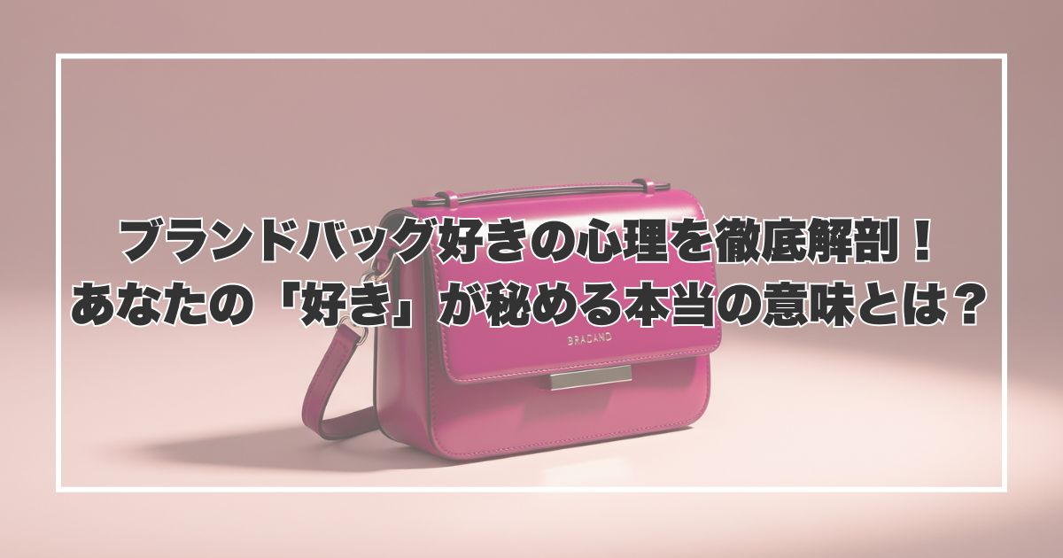 ブランドバッグ好きの心理を徹底解剖！あなたの「好き」が秘める本当の意味とは？