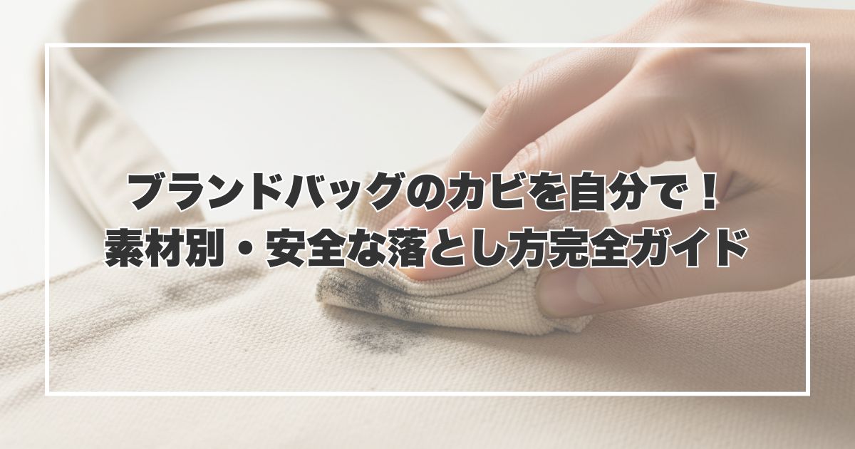 ブランドバッグのカビを自分で！素材別・安全な落とし方完全ガイド