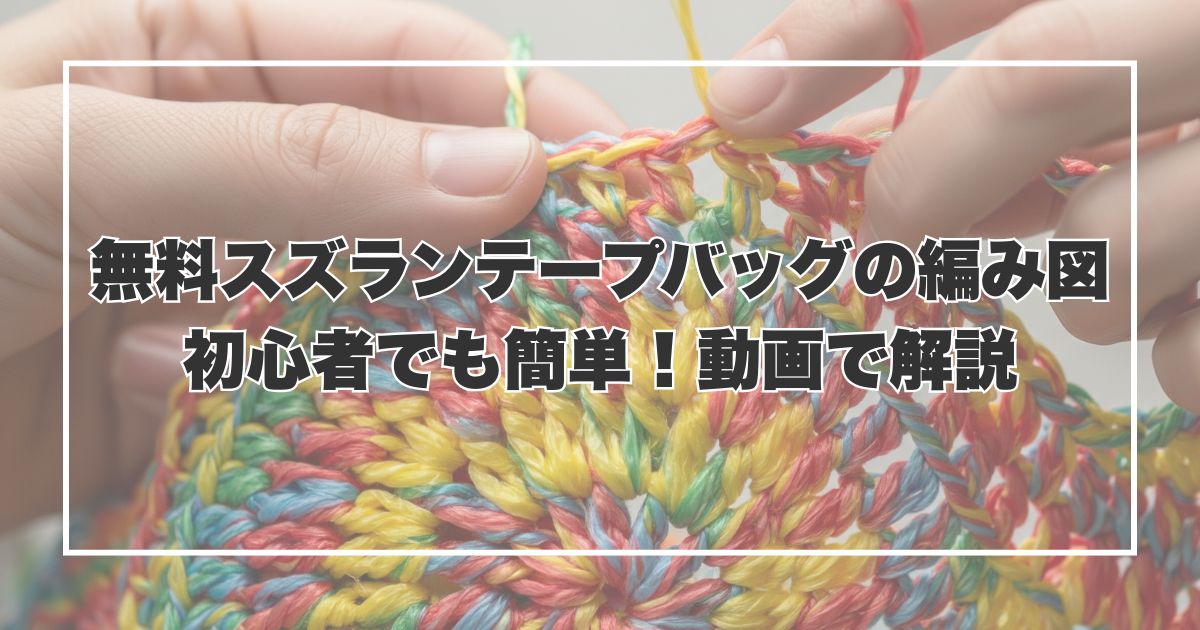 無料スズランテープバッグの編み図｜初心者でも簡単な作り方！動画で解説