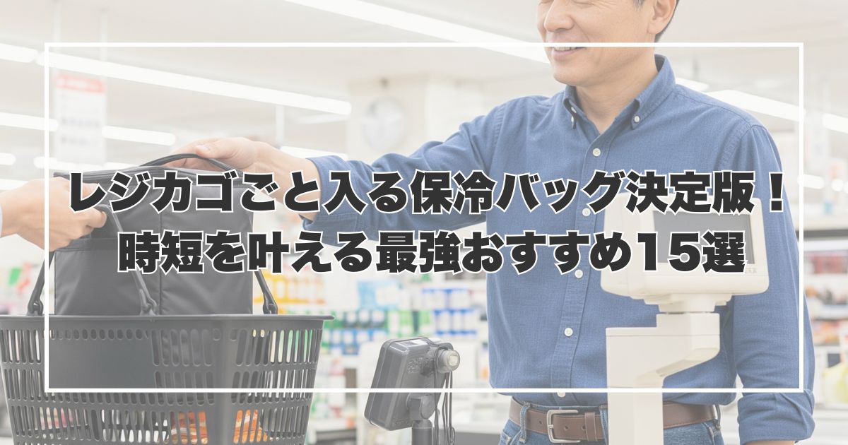 レジカゴごと入る保冷バッグ決定版！時短を叶える最強おすすめ15選