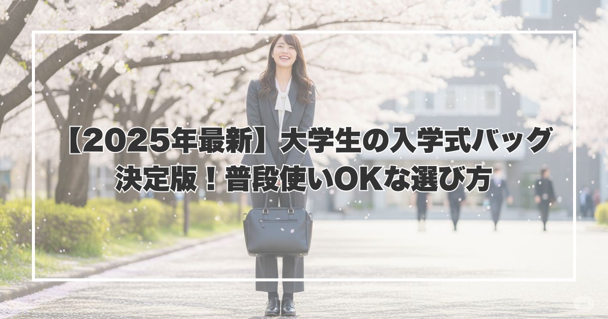 【2025年最新】大学生の入学式バッグ決定版！普段使いOKな選び方