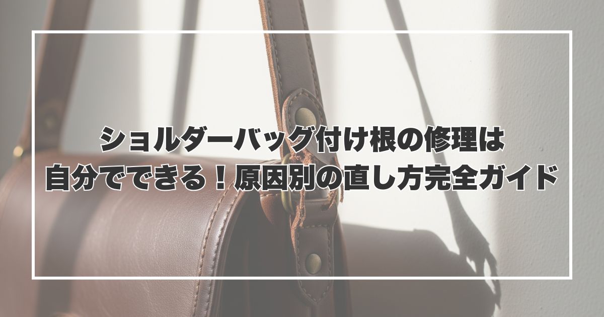 ショルダーバッグ付け根の修理は自分でできる！原因別の直し方完全ガイド
