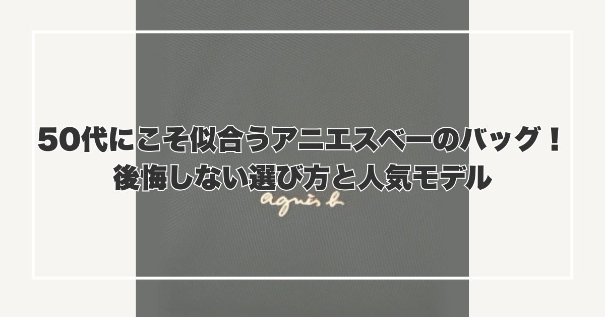 50代にこそ似合うアニエスベーのバッグ！後悔しない選び方と人気モデル