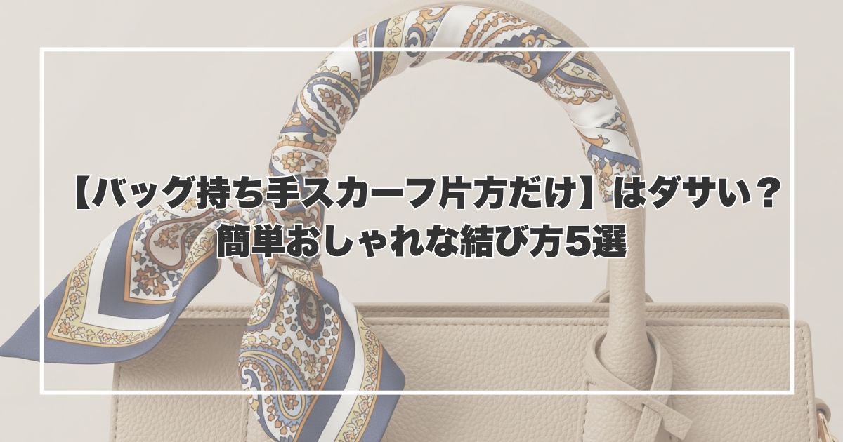 【バッグ持ち手スカーフ片方だけ】はダサい？簡単おしゃれな結び方5選