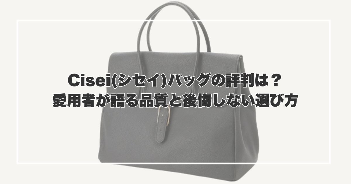 Cisei(シセイ)バッグの評判は？愛用者が語る品質と後悔しない選び方