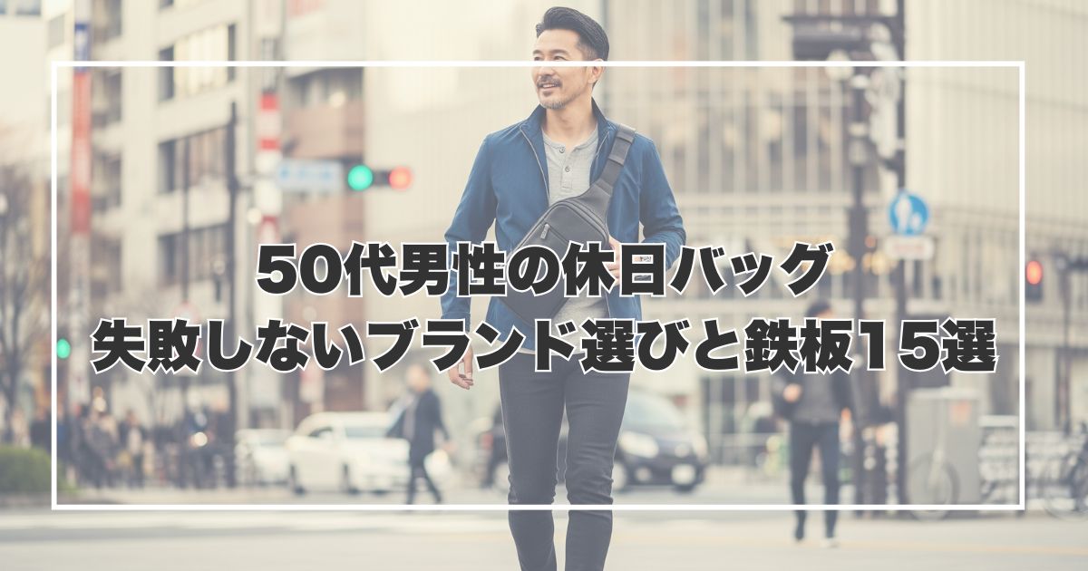 50代男性の休日バッグ｜失敗しないブランド選びと鉄板15選