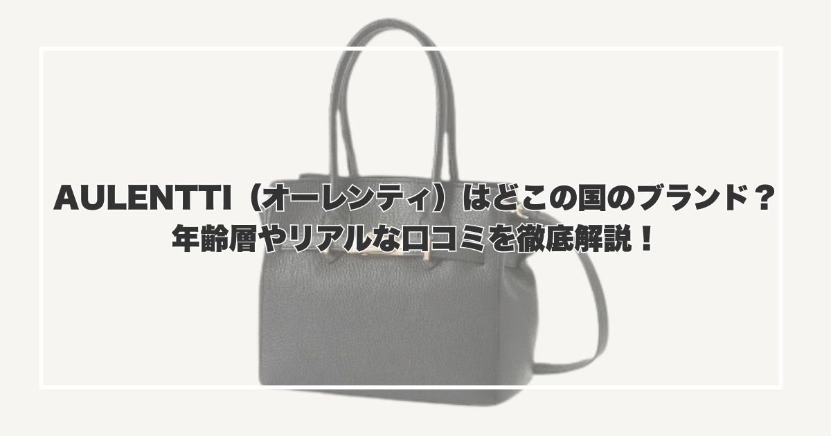 AULENTTI（オーレンティ）はどこの国のブランド？年齢層やリアルな口コミを徹底解説！