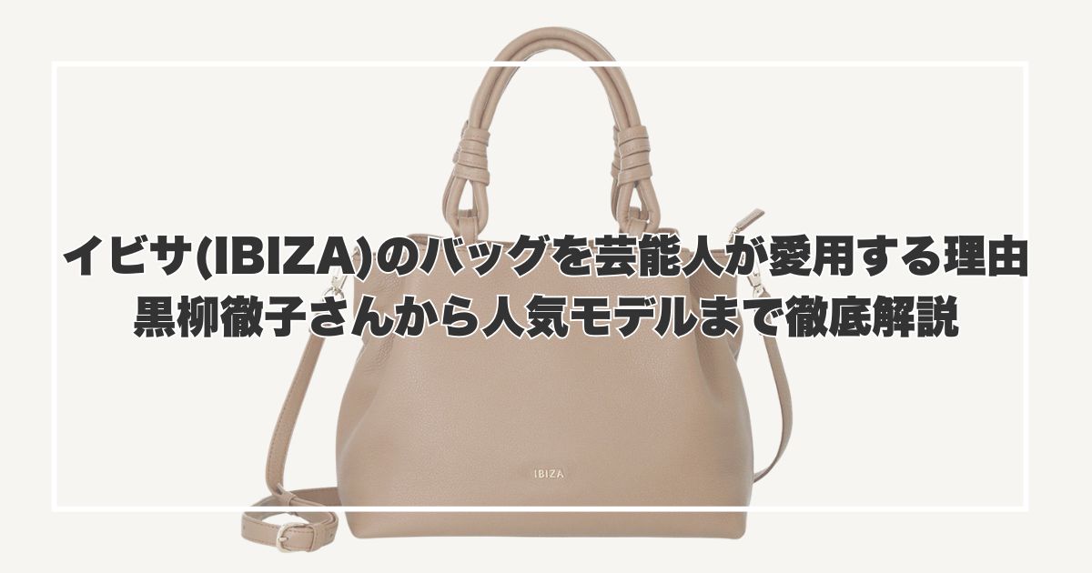 【なぜ？】イビサ(IBIZA)のバッグを芸能人が愛用する理由｜黒柳徹子さんから人気モデルまで徹底解説