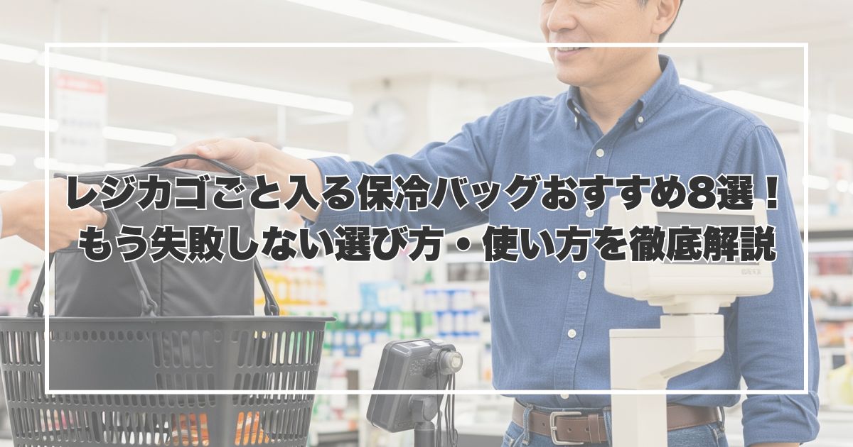 レジカゴごと入る保冷バッグおすすめ8選！もう失敗しない選び方・使い方を徹底解説