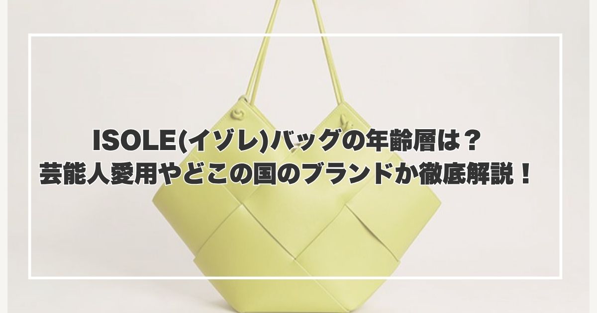 ISOLE(イゾレ)バッグの年齢層は？芸能人愛用やどこの国のブランドか徹底解説！