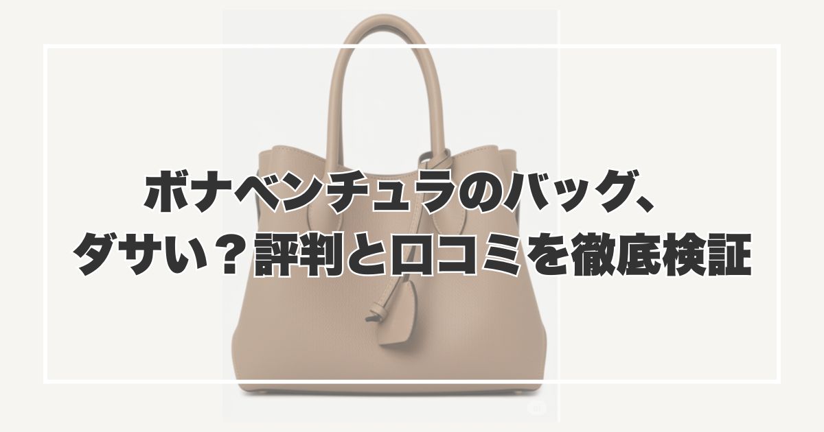 ボナベンチュラのバッグ、ダサい？評判と口コミを徹底検証