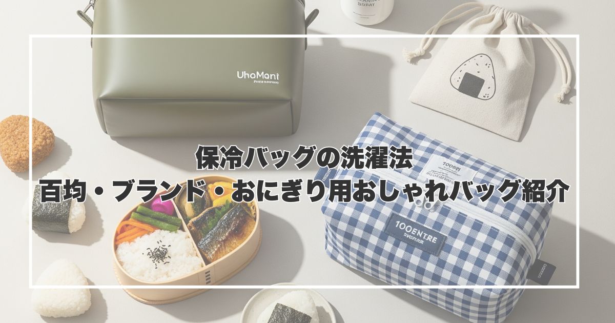 保冷バッグの洗濯法｜百均・ブランド・おにぎり用おしゃれバッグ紹介