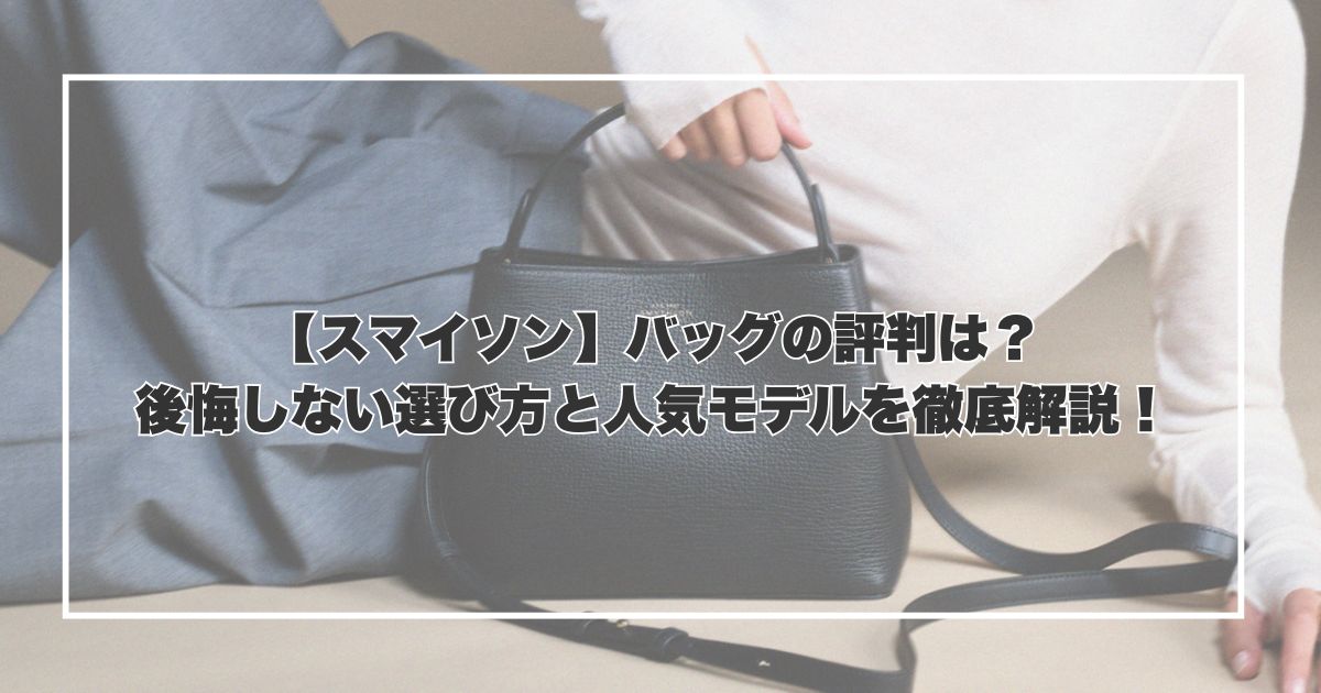 【スマイソン】バッグの評判は？後悔しない選び方と人気モデルを徹底解説！