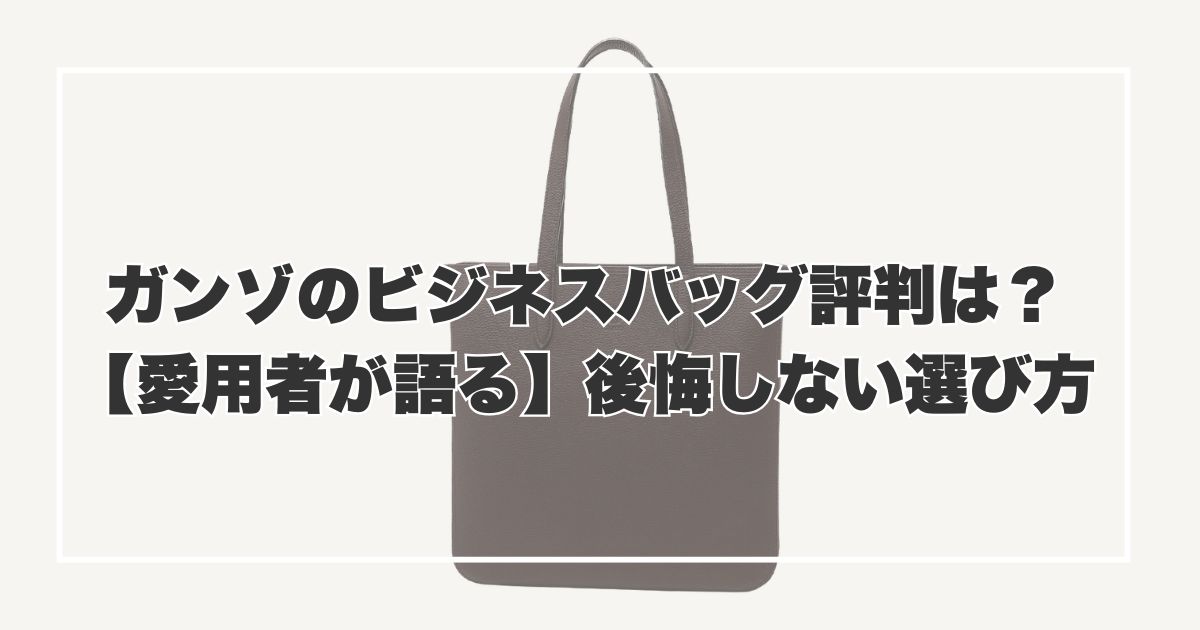 ガンゾのビジネスバッグ評判は？【愛用者が語る】後悔しない選び方