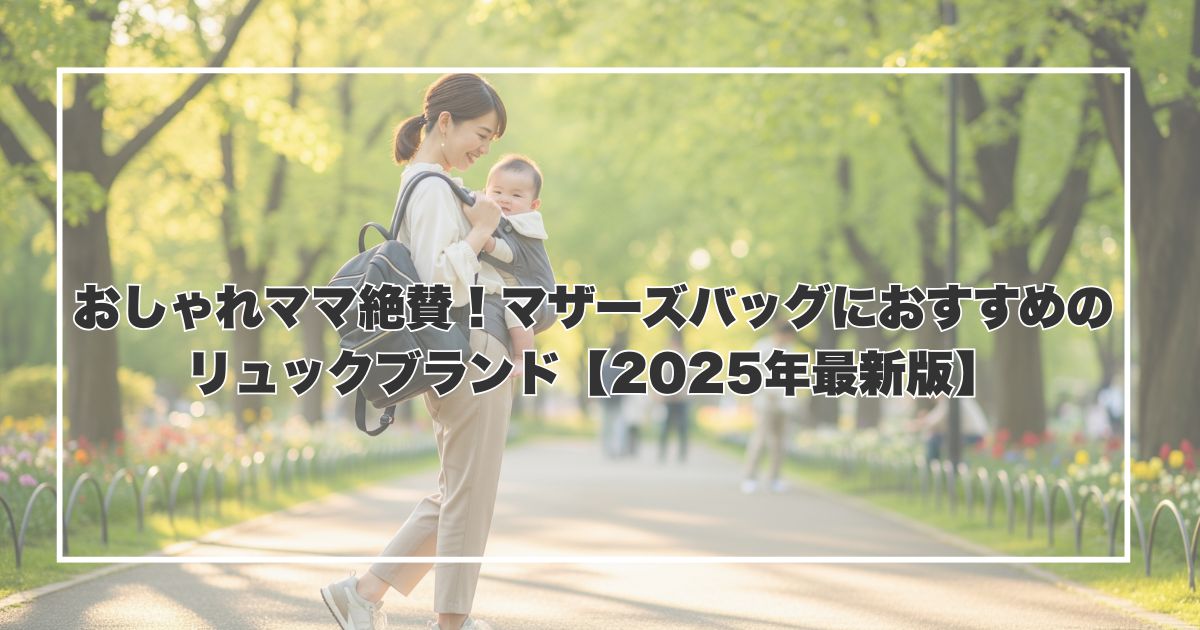 おしゃれママ絶賛！マザーズバッグにおすすめのリュックブランド【2025年最新版】