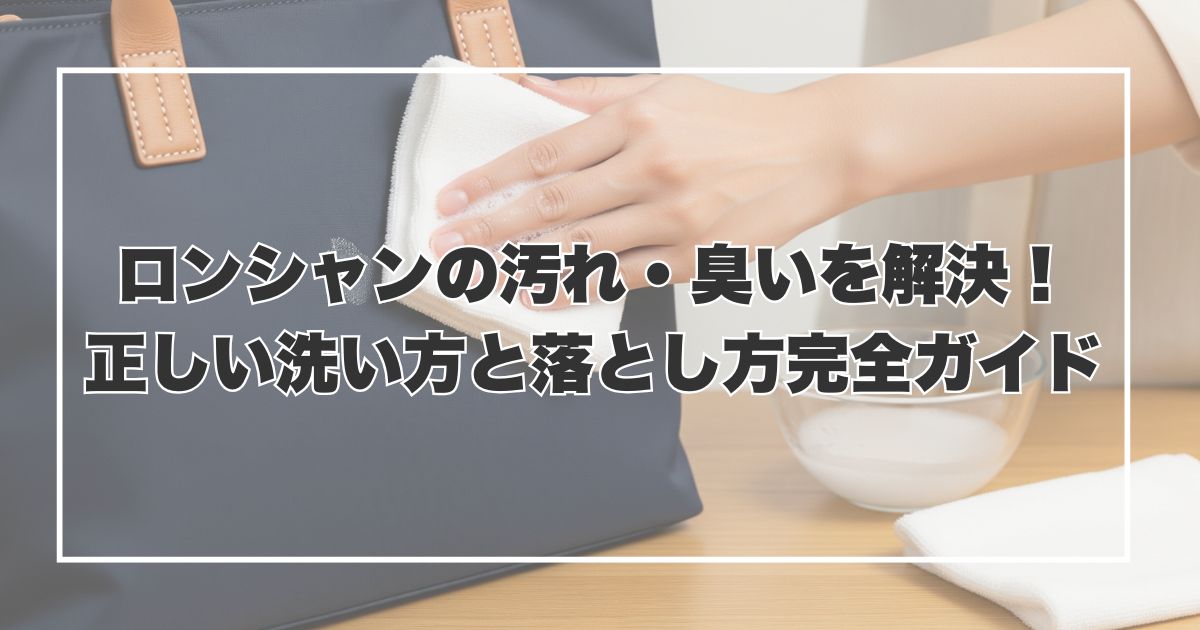 ロンシャンの汚れ・臭いを解決！正しい洗い方と落とし方完全ガイド
