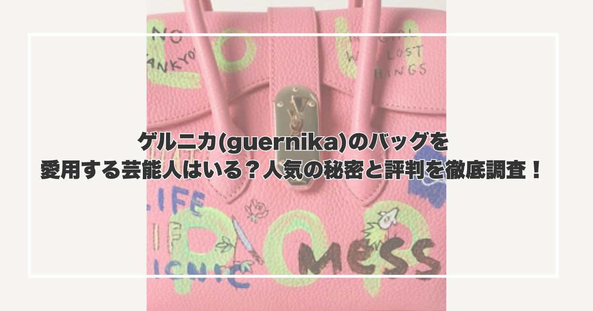 ゲルニカ(guernika)のバッグを愛用する芸能人はいる？人気の秘密と評判を徹底調査！