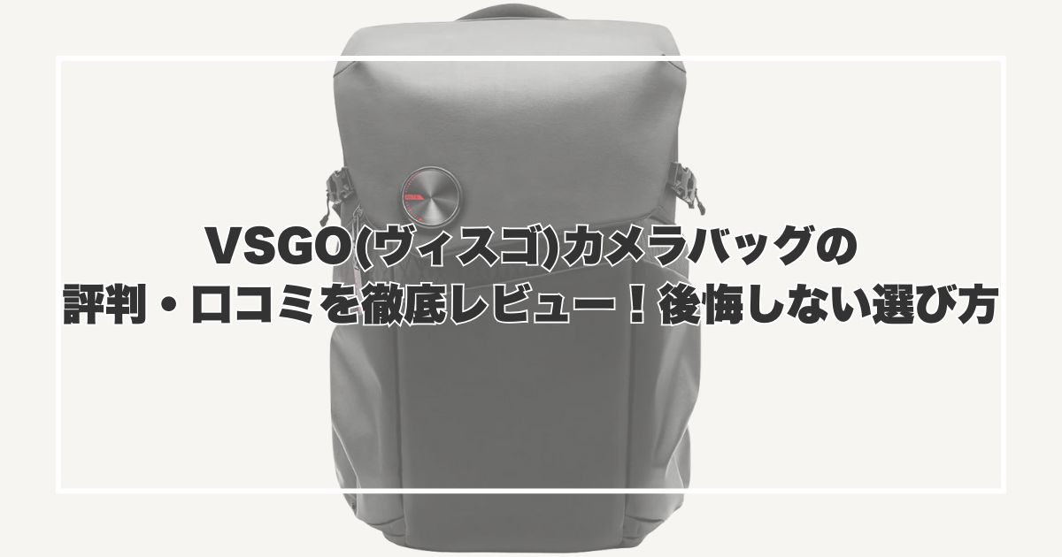 VSGO(ヴィスゴ)カメラバッグの評判・口コミを徹底レビュー！後悔しない選び方