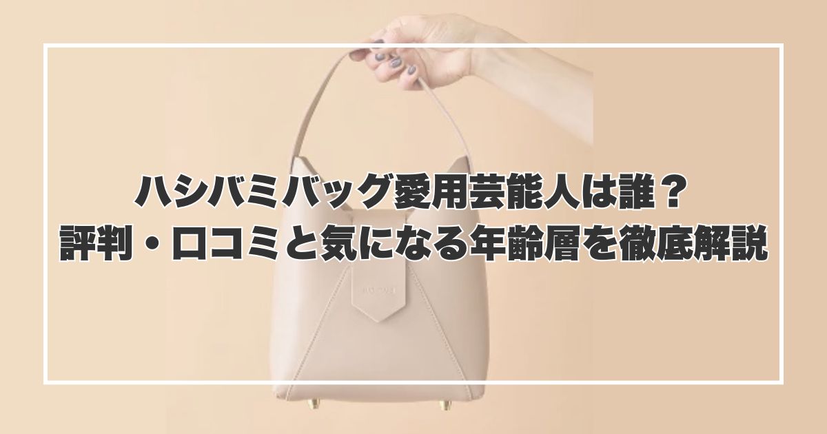 ハシバミバッグ愛用芸能人は誰？評判・口コミと気になる年齢層を徹底解説