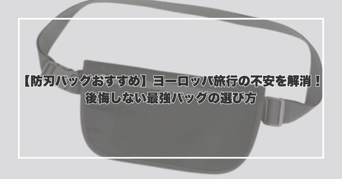 【防刃バッグおすすめ】ヨーロッパ旅行の不安を解消！後悔しない最強バッグの選び方