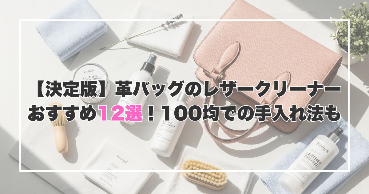【決定版】革バッグのレザークリーナーおすすめ12選！100均での手入れ法も