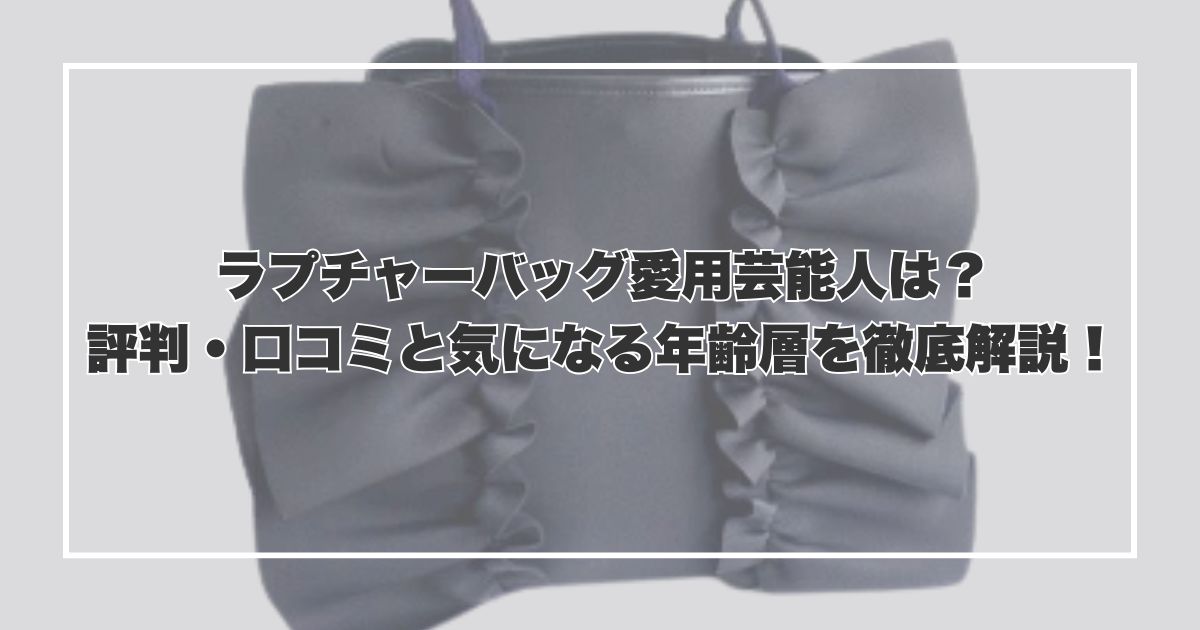 ラプチャーバッグ愛用芸能人は？評判・口コミと気になる年齢層を徹底解説！