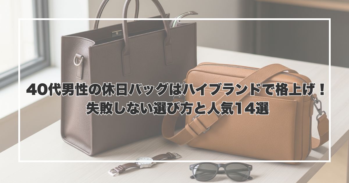 40代男性の休日バッグはハイブランドで格上げ！失敗しない選び方と人気14選
