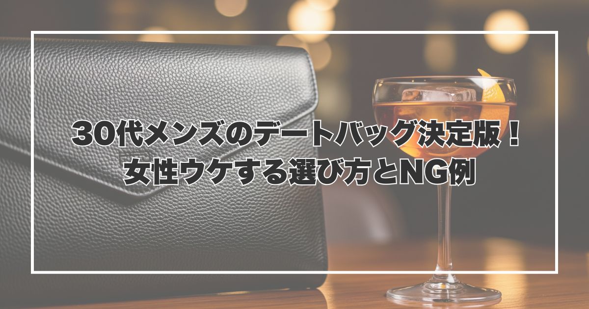 30代メンズのデートバッグ決定版！女性ウケする選び方とNG例