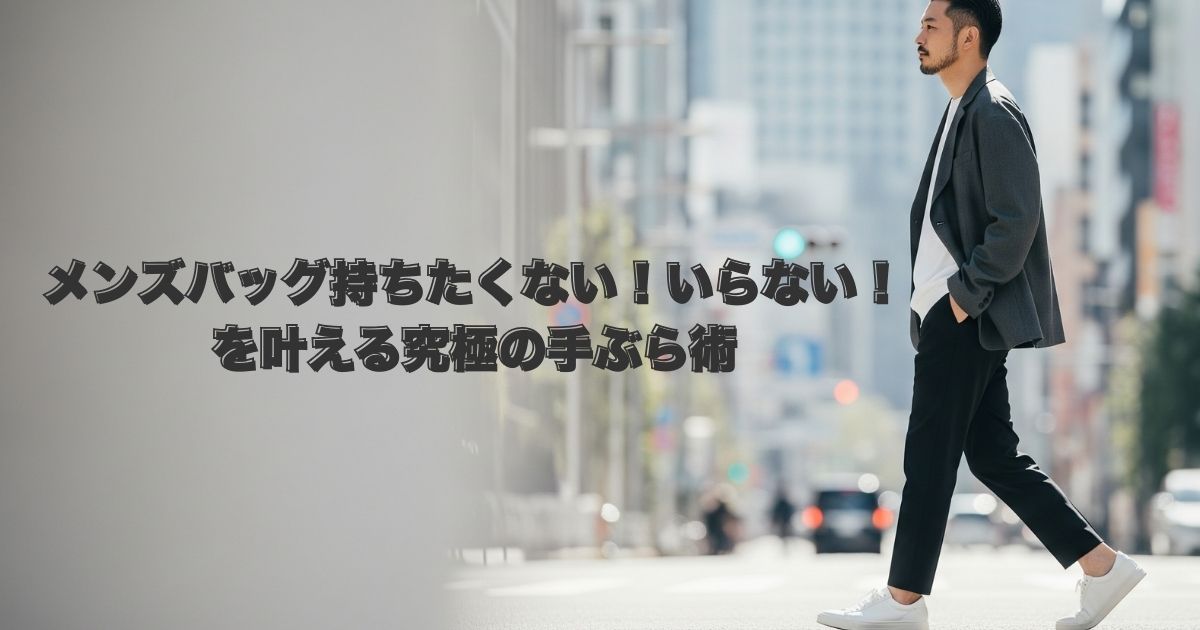 【ダサい】メンズバッグ持ちたくない！いらない！を叶える究極の手ぶら術