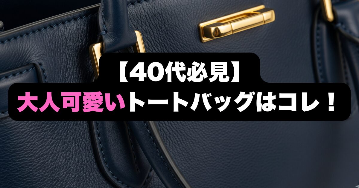【40代必見】大人可愛いトートバッグ決定版！後悔しない選び方
