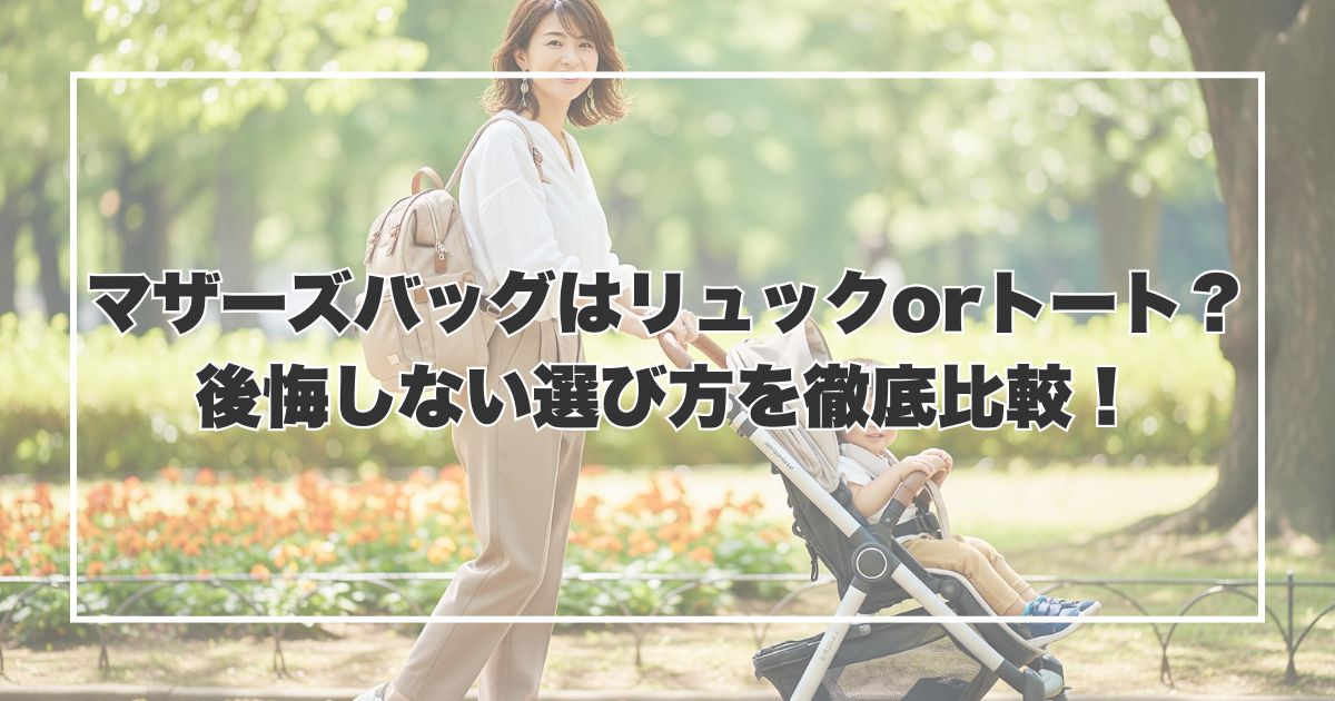 マザーズバッグはリュックorトート？後悔しない選び方を徹底比較！