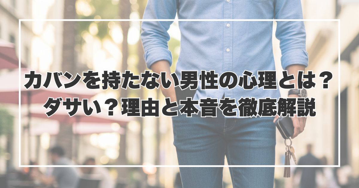 カバン持たない男性の心理とは？ダサい？理由と本音を徹底解説