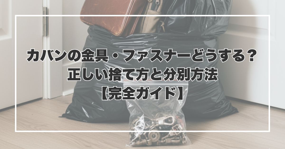 カバンの金具・ファスナーどうする？正しい捨て方と分別方法【完全ガイド】