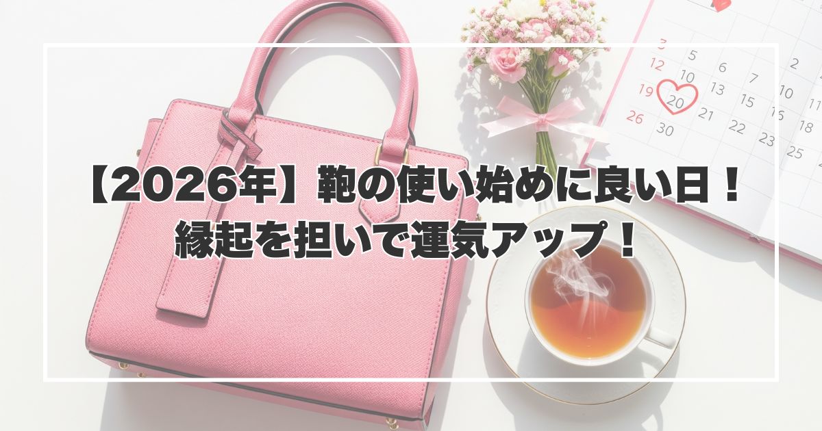 【2026年】鞄の使い始めに良い日！縁起を担いで運気アップ！
